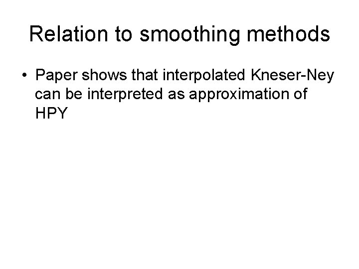 Relation to smoothing methods • Paper shows that interpolated Kneser-Ney can be interpreted as Relation to smoothing methods • Paper shows that interpolated Kneser-Ney can be interpreted as