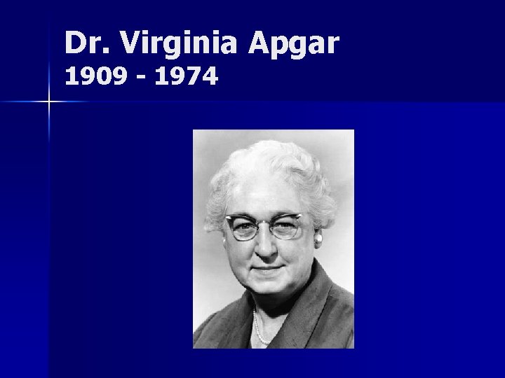 Dr. Virginia Apgar 1909 - 1974 Dr. Virginia Apgar 1909 - 1974