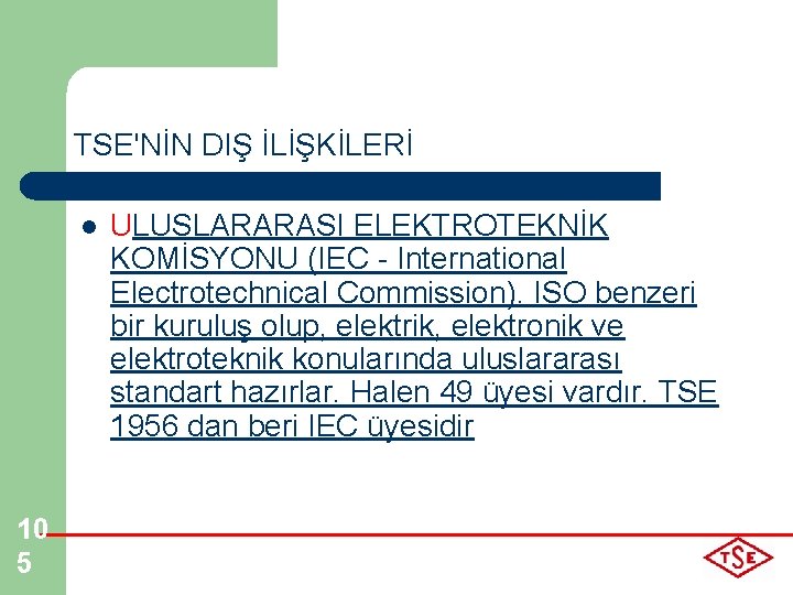 TSE'NİN DIŞ İLİŞKİLERİ l 10 5 ULUSLARARASI ELEKTROTEKNİK KOMİSYONU (IEC - International Electrotechnical Commission).