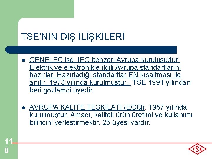 TSE'NİN DIŞ İLİŞKİLERİ 11 0 l CENELEC ise, IEC benzeri Avrupa kuruluşudur. Elektrik ve