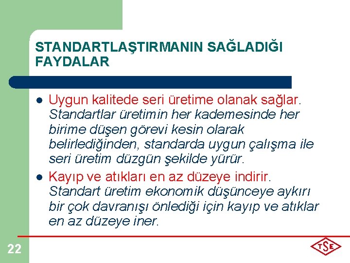 STANDARTLAŞTIRMANIN SAĞLADIĞI FAYDALAR l l 22 Uygun kalitede seri üretime olanak sağlar. Standartlar üretimin