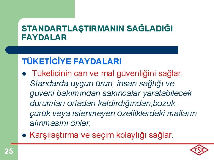 STANDARTLAŞTIRMANIN SAĞLADIĞI FAYDALAR TÜKETİCİYE FAYDALARI l Tüketicinin can ve mal güvenliğini sağlar. Standarda uygun