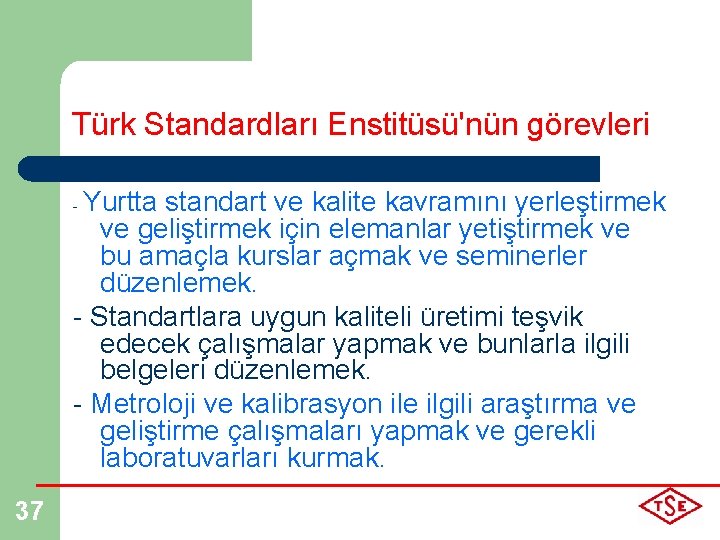 Türk Standardları Enstitüsü'nün görevleri Yurtta standart ve kalite kavramını yerleştirmek ve geliştirmek için elemanlar