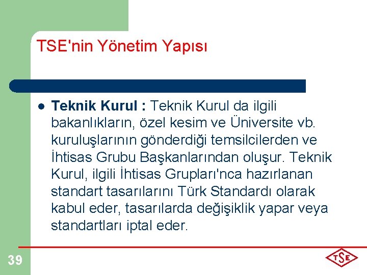 TSE'nin Yönetim Yapısı l 39 Teknik Kurul : Teknik Kurul da ilgili bakanlıkların, özel