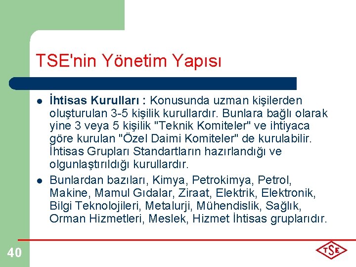 TSE'nin Yönetim Yapısı l l 40 İhtisas Kurulları : Konusunda uzman kişilerden oluşturulan 3