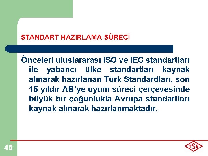 STANDART HAZIRLAMA SÜRECİ Önceleri uluslararası ISO ve IEC standartları ile yabancı ülke standartları kaynak