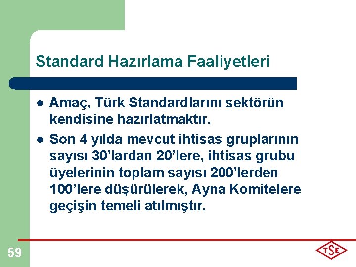 Standard Hazırlama Faaliyetleri l l 59 Amaç, Türk Standardlarını sektörün kendisine hazırlatmaktır. Son 4