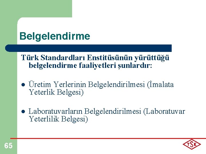 Belgelendirme Türk Standardları Enstitüsünün yürüttüğü belgelendirme faaliyetleri şunlardır: 65 l Üretim Yerlerinin Belgelendirilmesi (İmalata