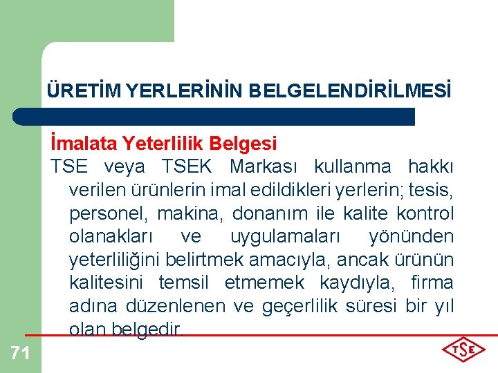 ÜRETİM YERLERİNİN BELGELENDİRİLMESİ İmalata Yeterlilik Belgesi TSE veya TSEK Markası kullanma hakkı verilen ürünlerin