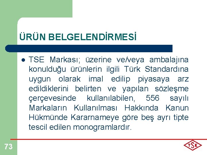 ÜRÜN BELGELENDİRMESİ l 73 TSE Markası; üzerine ve/veya ambalajına konulduğu ürünlerin ilgili Türk Standardına