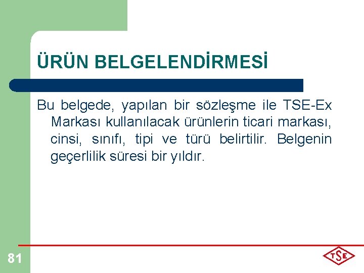 ÜRÜN BELGELENDİRMESİ Bu belgede, yapılan bir sözleşme ile TSE-Ex Markası kullanılacak ürünlerin ticari markası,