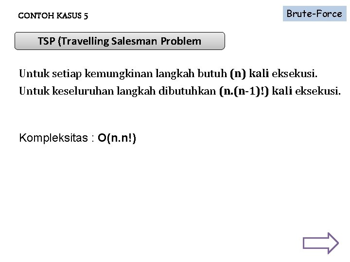 CONTOH KASUS 5 Brute-Force TSP (Travelling Salesman Problem Untuk setiap kemungkinan langkah butuh (n)