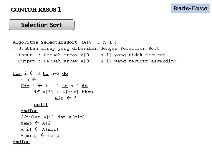 CONTOH KASUS 1 Brute-Force Selection Sort Algoritma Selection. Sort (A[0. . n-1]) { Urutkan