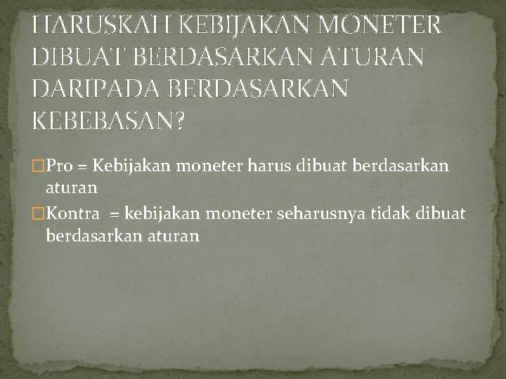 HARUSKAH KEBIJAKAN MONETER DIBUAT BERDASARKAN ATURAN DARIPADA BERDASARKAN KEBEBASAN? �Pro = Kebijakan moneter harus