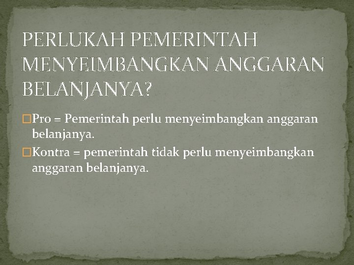 PERLUKAH PEMERINTAH MENYEIMBANGKAN ANGGARAN BELANJANYA? �Pro = Pemerintah perlu menyeimbangkan anggaran belanjanya. �Kontra =