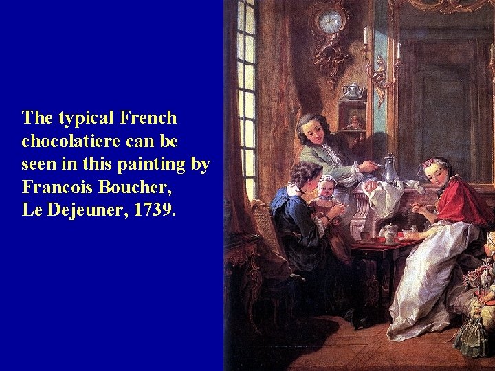 The typical French chocolatiere can be seen in this painting by Francois Boucher, Le