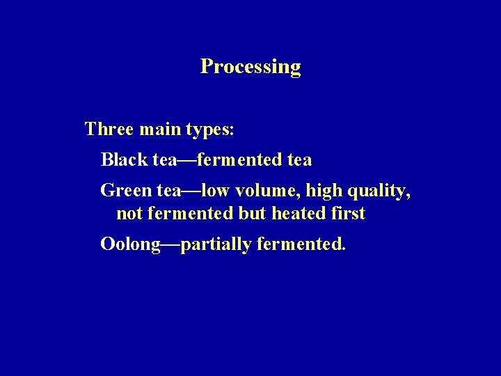 Processing Three main types: Black tea—fermented tea Green tea—low volume, high quality, not fermented