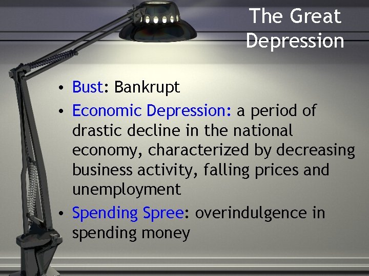 The Great Depression • Bust: Bankrupt • Economic Depression: a period of drastic decline