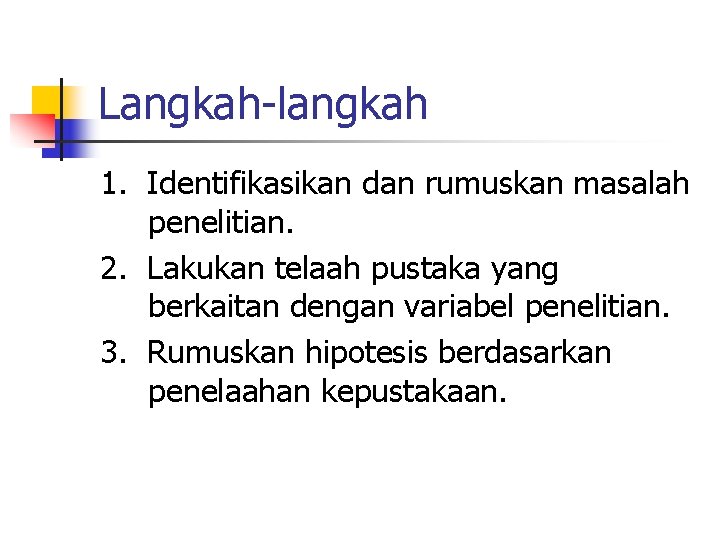 Langkah-langkah 1. Identifikasikan dan rumuskan masalah penelitian. 2. Lakukan telaah pustaka yang berkaitan dengan