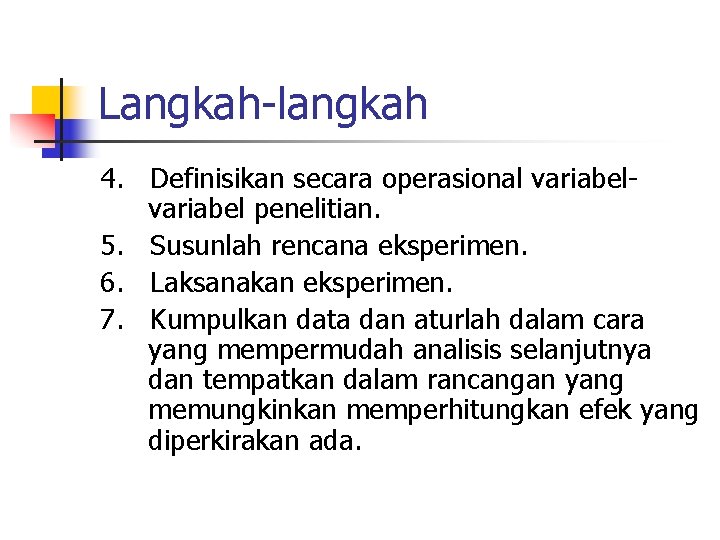 Langkah-langkah 4. Definisikan secara operasional variabel penelitian. 5. Susunlah rencana eksperimen. 6. Laksanakan eksperimen.