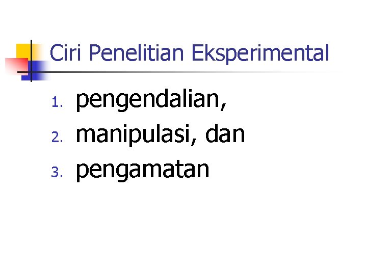 Ciri Penelitian Eksperimental 1. 2. 3. pengendalian, manipulasi, dan pengamatan 