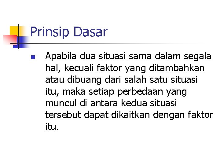 Prinsip Dasar n Apabila dua situasi sama dalam segala hal, kecuali faktor yang ditambahkan