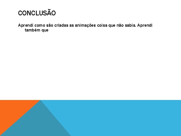 CONCLUSÃO Aprendi como são criadas as animações coisa que não sabia. Aprendi também que