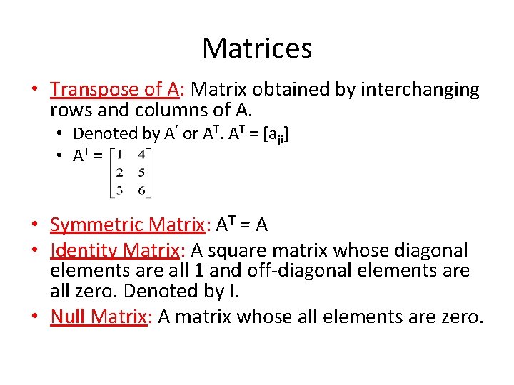 Matrices • Transpose of A: Matrix obtained by interchanging rows and columns of A.