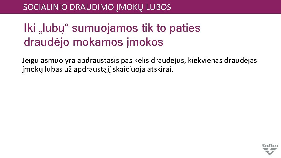 SOCIALINIO DRAUDIMO ĮMOKŲ LUBOS Iki „lubų“ sumuojamos tik to paties draudėjo mokamos įmokos Jeigu