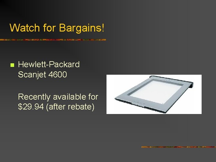Watch for Bargains! n Hewlett-Packard Scanjet 4600 Recently available for $29. 94 (after rebate)