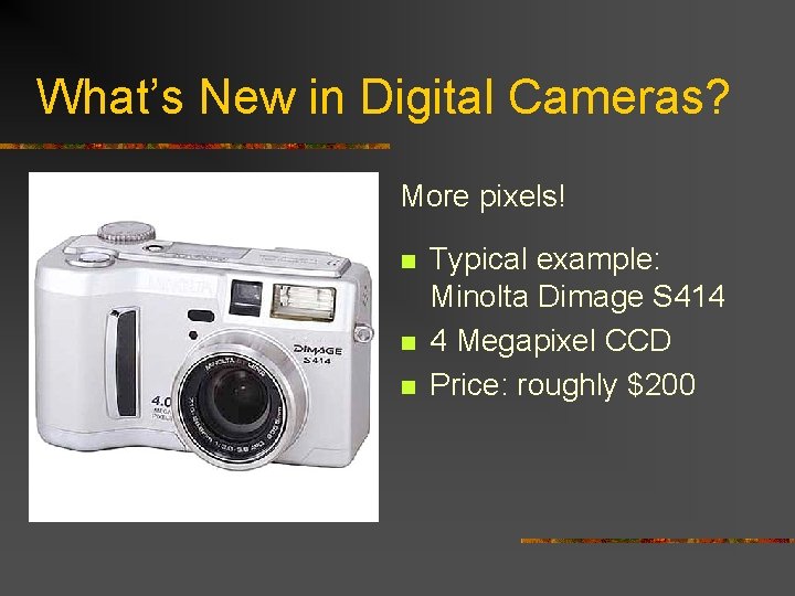 What’s New in Digital Cameras? More pixels! n n n Typical example: Minolta Dimage