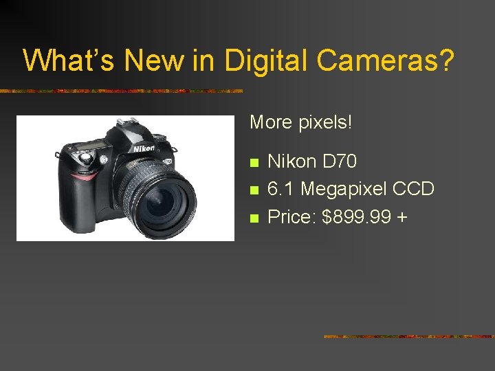 What’s New in Digital Cameras? More pixels! n n n Nikon D 70 6.