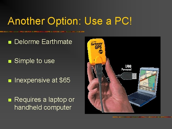 Another Option: Use a PC! n Delorme Earthmate n Simple to use n Inexpensive