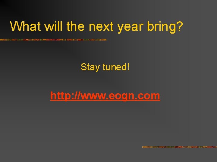 What will the next year bring? Stay tuned! http: //www. eogn. com 