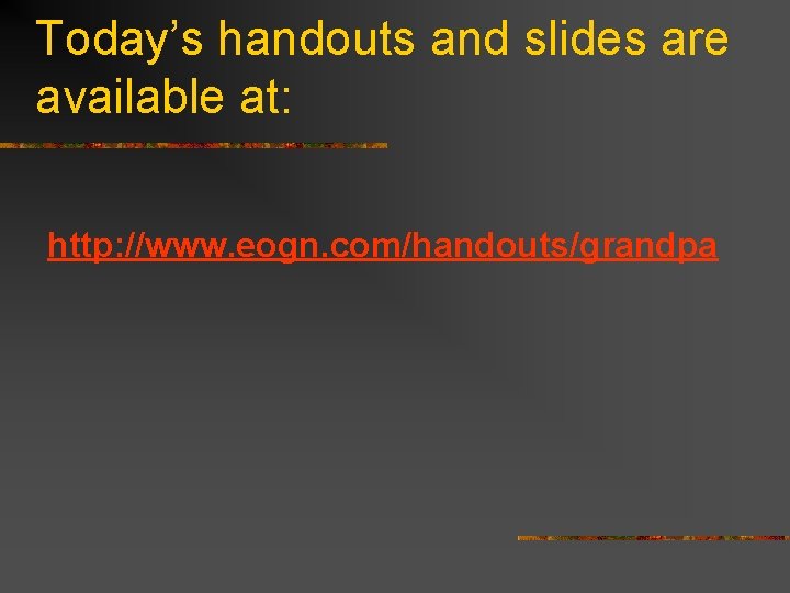 Today’s handouts and slides are available at: http: //www. eogn. com/handouts/grandpa 