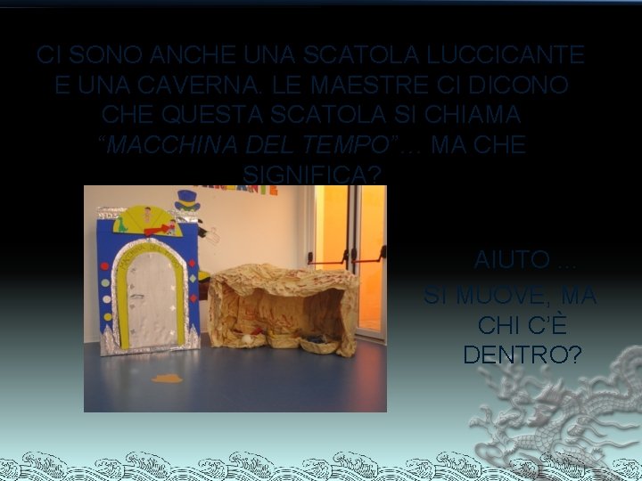 CI SONO ANCHE UNA SCATOLA LUCCICANTE E UNA CAVERNA. LE MAESTRE CI DICONO CHE