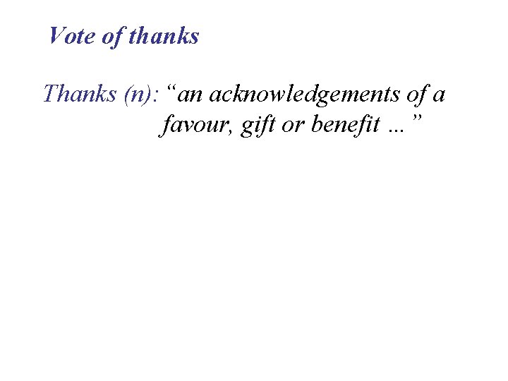 Vote of thanks Thanks (n): “an acknowledgements of a favour, gift or benefit …”