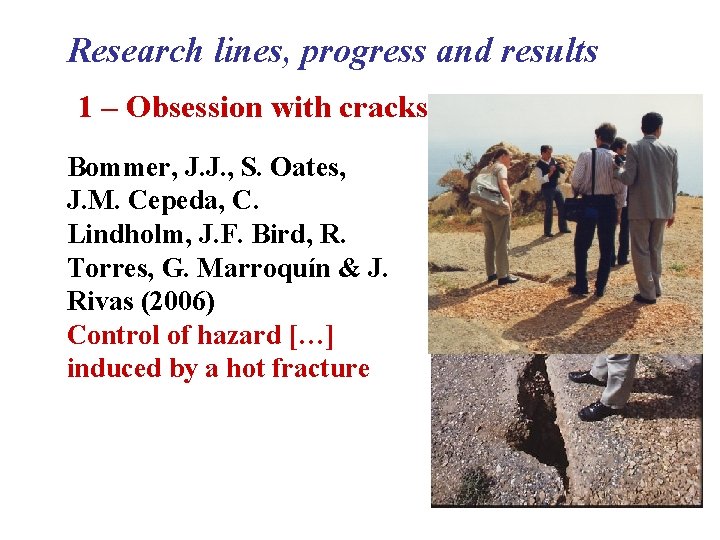 Research lines, progress and results 1 – Obsession with cracks Bommer, J. J. ,