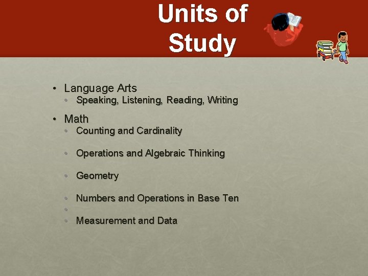 Units of Study • Language Arts • Speaking, Listening, Reading, Writing • Math •