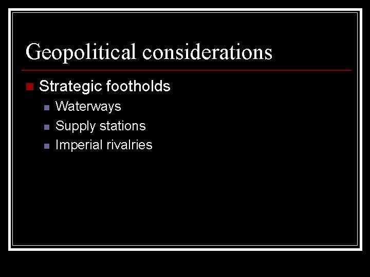 Geopolitical considerations n Strategic footholds n n n Waterways Supply stations Imperial rivalries 