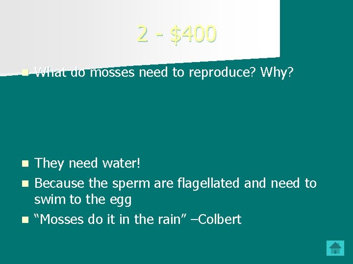 2 - $400 n What do mosses need to reproduce? Why? They need water! 2 - $400 n What do mosses need to reproduce? Why? They need water!