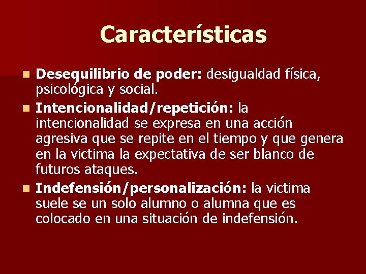 Características Desequilibrio de poder: desigualdad física, psicológica y social. n Intencionalidad/repetición: la intencionalidad se