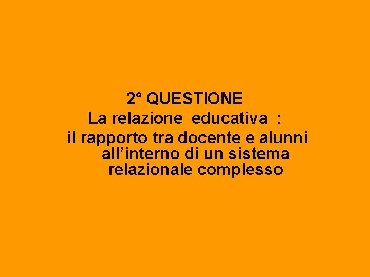 2° QUESTIONE La relazione educativa : il rapporto tra docente e alunni all’interno di