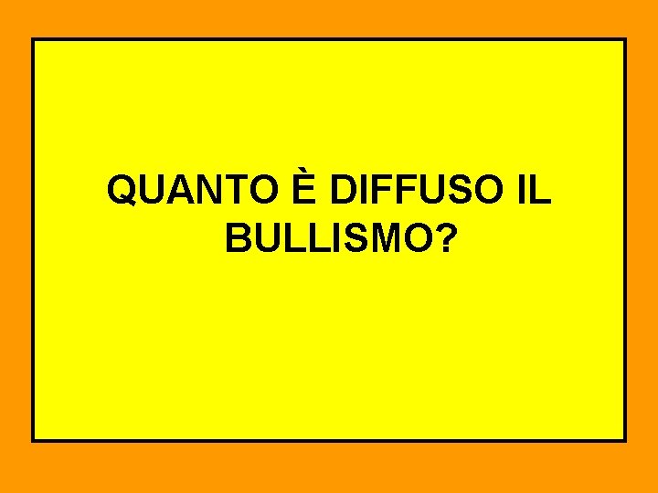 QUANTO È DIFFUSO IL BULLISMO? 