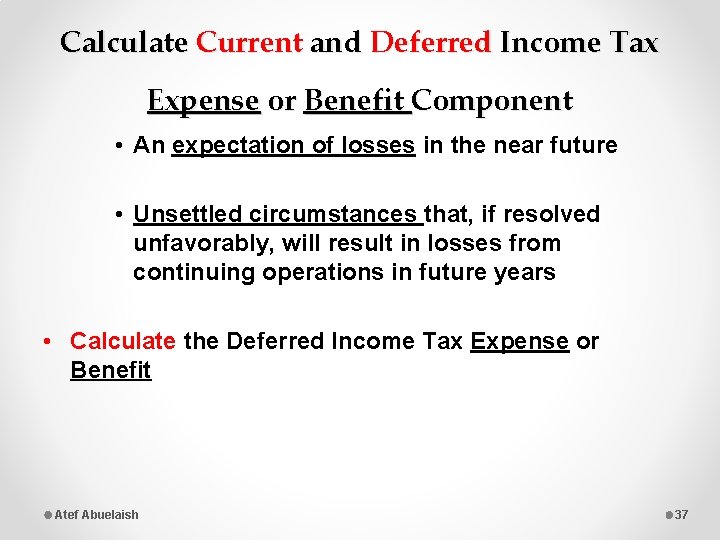 Calculate Current and Deferred Income Tax Expense or Benefit Component • An expectation of