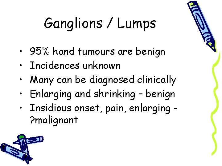 Ganglions / Lumps • • • 95% hand tumours are benign Incidences unknown Many