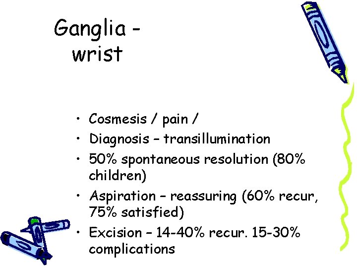 Ganglia wrist • Cosmesis / pain / fear of cancer • Diagnosis – transillumination