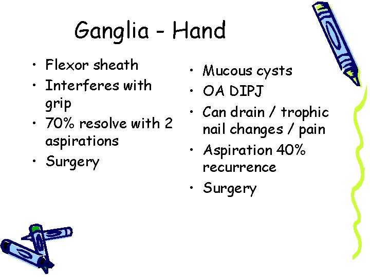 Ganglia - Hand • Flexor sheath • Interferes with grip • 70% resolve with