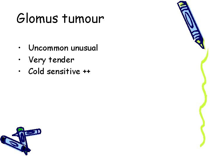 Glomus tumour • Uncommon unusual • Very tender • Cold sensitive ++ 