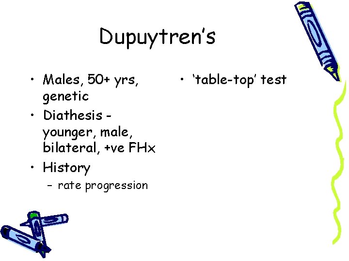 Dupuytren’s • Males, 50+ yrs, genetic • Diathesis younger, male, bilateral, +ve FHx •